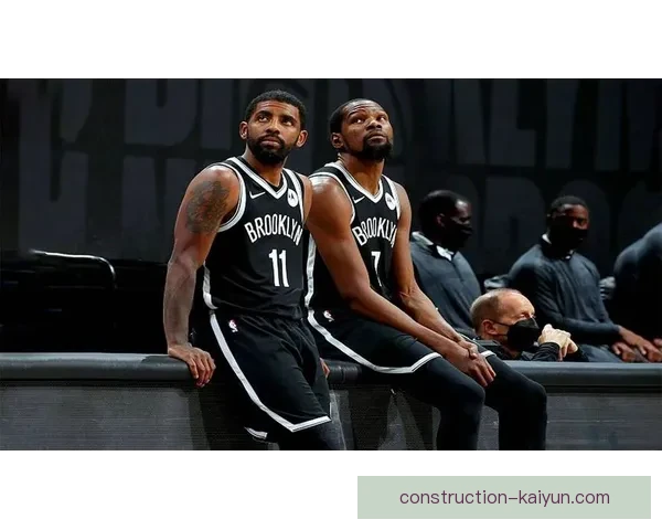 篮网队新赛季阵容调整深度分析 凯里欧文与杜兰特能否再创辉煌